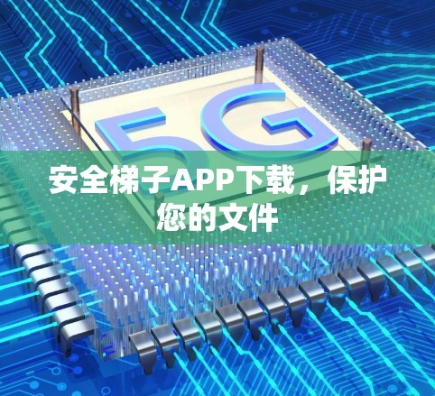 安全梯子APP下载,保护您的文件 安全梯子APP下载,保护您的文件