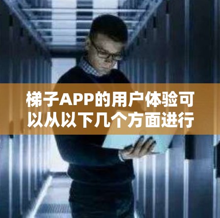 梯子APP的用户体验可以从以下几个方面进行描述 梯子APP的用户体验可以从以下几个方面进行描述