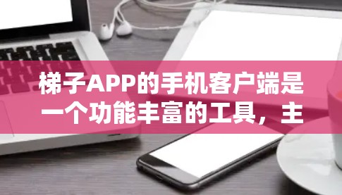 梯子APP的手机客户端是一个功能丰富的工具,主要帮助用户搭建梯子,适用于建筑、家具维修等领域。以下是梯子APP的主要功能和使用指南 梯子APP的手机客户端是一个功能丰富的工具,主要帮助用户搭建梯子,适用于建筑、家具维修等领域。以下是梯子APP的主要功能和使用指南