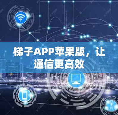 梯子APP苹果版，让通信更高效