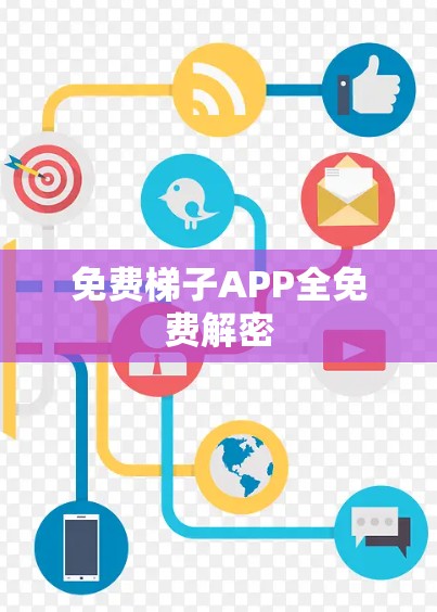免费梯子APP全免费解密 免费梯子APP全免费解密