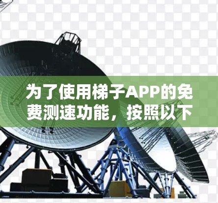 为了使用梯子APP的免费测速功能，按照以下步骤进行操作