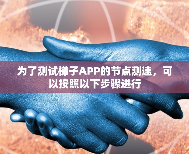 为了测试梯子APP的节点测速,可以按照以下步骤进行 为了测试梯子APP的节点测速,可以按照以下步骤进行