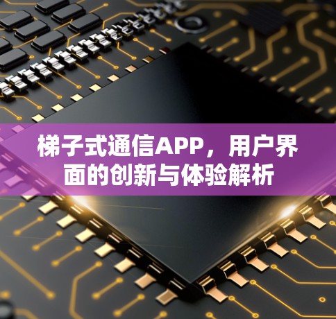 梯子式通信APP，用户界面的创新与体验解析