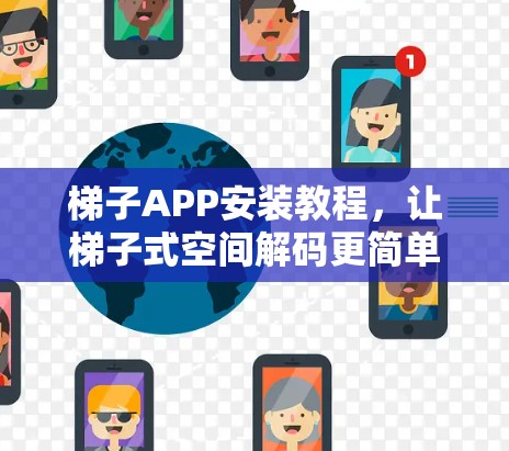 梯子APP安装教程，让梯子式空间解码更简单