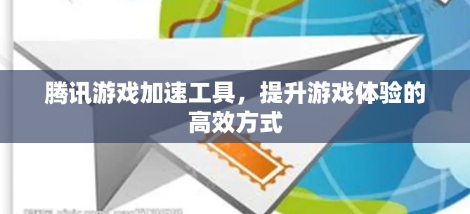 腾讯游戏加速工具,提升游戏体验的高效方式 腾讯游戏加速工具,提升游戏体验的高效方式