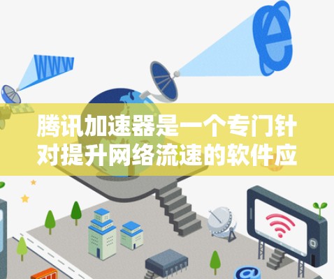 腾讯加速器是一个专门针对提升网络流速的软件应用，主要通过优化流量分配、压缩、分网和资源分配等技术，帮助用户在手机和电脑上获得更快的网络连接。以下是使用腾讯加速器的详细指南
