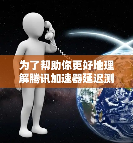 为了帮助你更好地理解腾讯加速器延迟测试,以下是对你问题的逐步解释和答案 为了帮助你更好地理解腾讯加速器延迟测试,以下是对你问题的逐步解释和答案