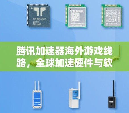 腾讯加速器海外游戏线路,全球加速硬件与软件解决方案 腾讯加速器海外游戏线路,全球加速硬件与软件解决方案