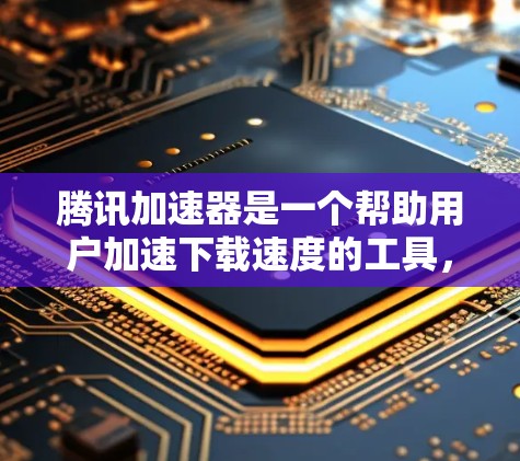 腾讯加速器是一个帮助用户加速下载速度的工具,适合经常下载大量文件的人。以下是使用腾讯加速器的详细步骤 腾讯加速器是一个帮助用户加速下载速度的工具,适合经常下载大量文件的人。以下是使用腾讯加速器的详细步骤