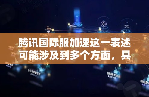 腾讯国际服加速这一表述可能涉及到多个方面,具体含义取决于上下文。以下是一些可能的解释和建议 腾讯国际服加速这一表述可能涉及到多个方面,具体含义取决于上下文。以下是一些可能的解释和建议