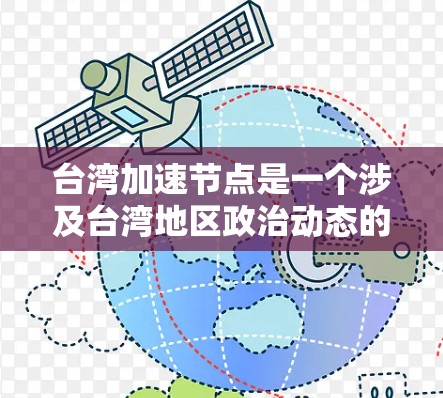 台湾加速节点是一个涉及台湾地区政治动态的术语，通常指台湾内部政治环境发生变化，导致政治分裂加剧的特定情形。以下是对这一概念的详细分析