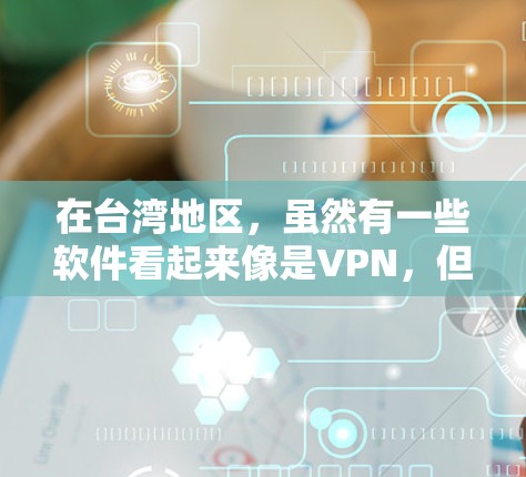 在台湾地区,虽然有一些软件看起来像是VPN,但它们通常不是合法的VPN服务,可能会被查出非法。以下是几个可能被认为是台湾地区VPN软件的常见称呼,但这些软件通常不是合法的 在台湾地区,虽然有一些软件看起来像是VPN,但它们通常不是合法的VPN服务,可能会被查出非法。以下是几个可能被认为是台湾地区VPN软件的常见称呼,但这些软件通常不是合法的