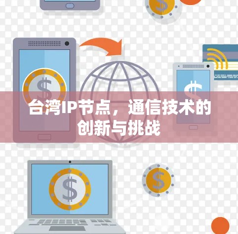 台湾IP节点,通信技术的创新与挑战 台湾IP节点,通信技术的创新与挑战
