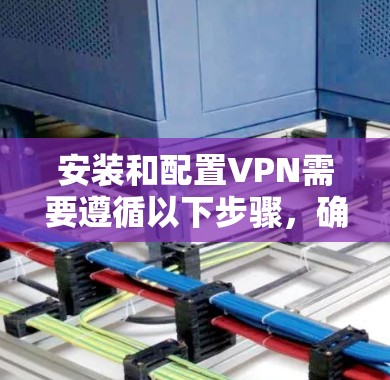 安装和配置VPN需要遵循以下步骤，确保安全性