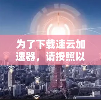 为了下载速云加速器，请按照以下步骤操作