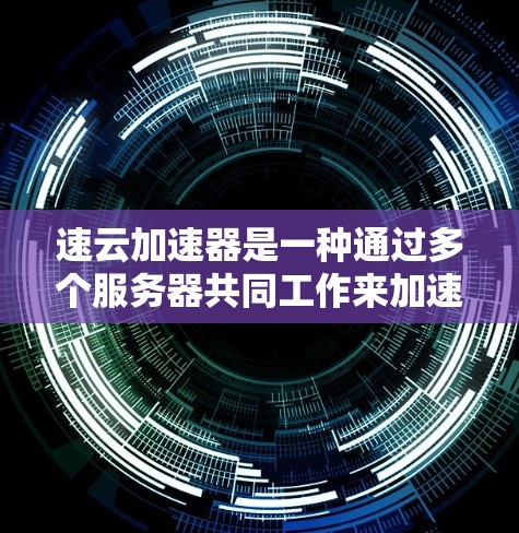 速云加速器是一种通过多个服务器共同工作来加速网络速度的工具。在海外，它通常由服务器迁移到了其他国家的网络设备上，以提升连接速度。以下是关于速云加速器海外连接的详细信息