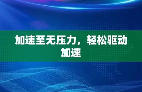 加速至无压力,轻松驱动加速 加速至无压力,轻松驱动加速