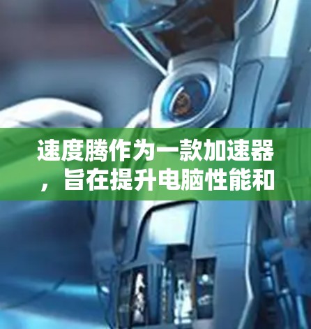 速度腾作为一款加速器,旨在提升电脑性能和文件下载速度。以下是关于速度腾的详细分析 速度腾作为一款加速器,旨在提升电脑性能和文件下载速度。以下是关于速度腾的详细分析