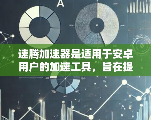 速腾加速器是适用于安卓用户的加速工具，旨在提升手机网络连接的下载速度。以下是一些关于速腾加速器的详细信息