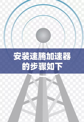 安装速腾加速器的步骤如下 安装速腾加速器的步骤如下