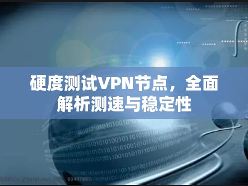 硬度测试VPN节点,全面解析测速与稳定性 硬度测试VPN节点,全面解析测速与稳定性