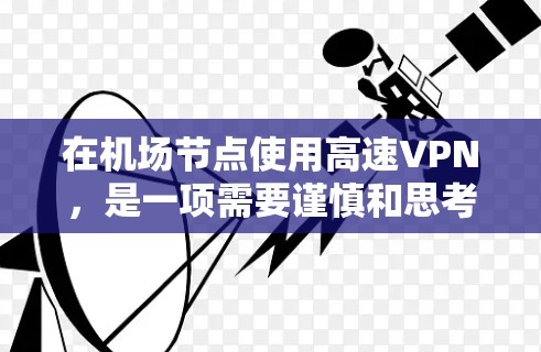 在机场节点使用高速VPN,是一项需要谨慎和思考的实践,尤其是在需要访问机场附近的服务器时。以下是一个详细且结构化的指南,帮助您理解和实施这一过程 在机场节点使用高速VPN,是一项需要谨慎和思考的实践,尤其是在需要访问机场附近的服务器时。以下是一个详细且结构化的指南,帮助您理解和实施这一过程