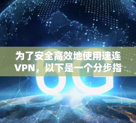 为了安全高效地使用速连VPN，以下是一个分步指南