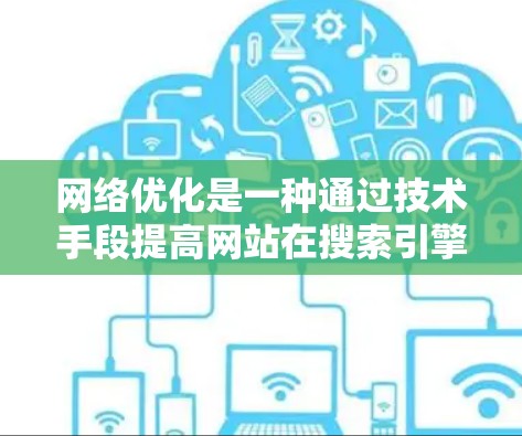 网络优化是一种通过技术手段提高网站在搜索引擎中的排名和用户体验的方法。以下是对网络优化的详细指南 网络优化是一种通过技术手段提高网站在搜索引擎中的排名和用户体验的方法。以下是对网络优化的详细指南