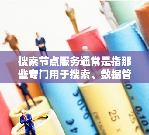 搜索节点服务通常是指那些专门用于搜索、数据管理、或管理的节点服务。这些节点通常位于分布式系统中,负责处理特定的任务或数据。以下是对节点服务的一般了解 搜索节点服务通常是指那些专门用于搜索、数据管理、或管理的节点服务。这些节点通常位于分布式系统中,负责处理特定的任务或数据。以下是对节点服务的一般了解