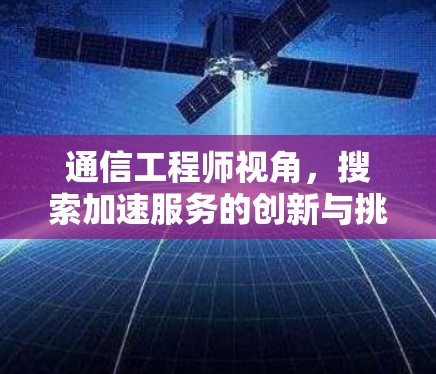 通信工程师视角,搜索加速服务的创新与挑战 通信工程师视角,搜索加速服务的创新与挑战