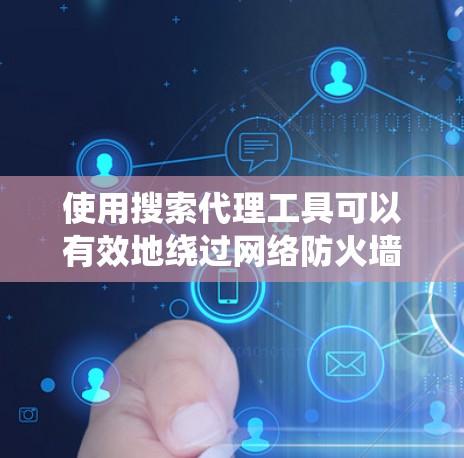 使用搜索代理工具可以有效地绕过网络防火墙,访问外部网站。以下是一个详细的步骤指南,帮助您有效地使用这些工具 使用搜索代理工具可以有效地绕过网络防火墙,访问外部网站。以下是一个详细的步骤指南,帮助您有效地使用这些工具