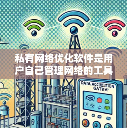 私有网络优化软件是用户自己管理网络的工具，允许用户独立配置和管理网络设备。以下是全面的步骤指南和分析
