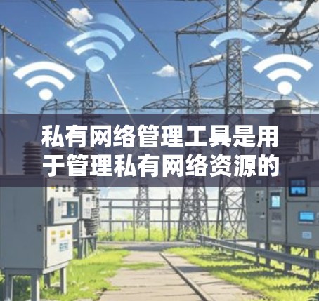 私有网络管理工具是用于管理私有网络资源的软件,旨在确保网络资源的私有化、安全、稳定和高效使用。以下是对私有网络管理工具的详细总结 私有网络管理工具是用于管理私有网络资源的软件,旨在确保网络资源的私有化、安全、稳定和高效使用。以下是对私有网络管理工具的详细总结