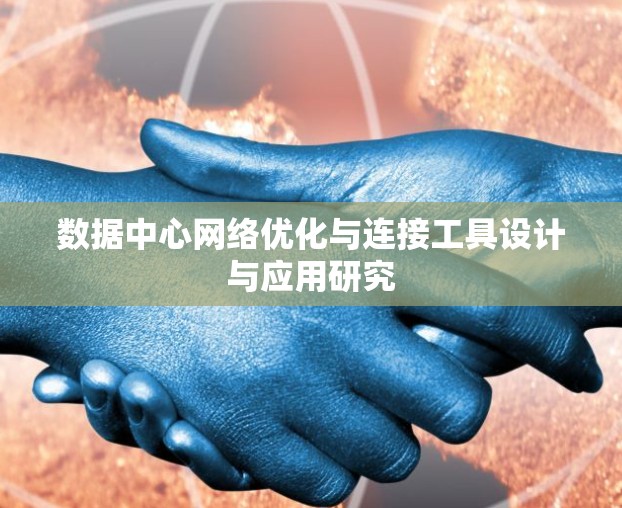 数据中心网络优化与连接工具设计与应用研究 数据中心网络优化与连接工具设计与应用研究