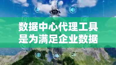 数据中心代理工具是为满足企业数据存储、管理以及安全需求而提供的软件服务。以下是详细的分析和建议