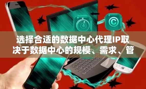 选择合适的数据中心代理IP取决于数据中心的规模、需求、管理者的技能和经验,以及防火墙和网络的安全性。以下是一些关键点 选择合适的数据中心代理IP取决于数据中心的规模、需求、管理者的技能和经验,以及防火墙和网络的安全性。以下是一些关键点