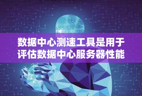 数据中心测速工具是用于评估数据中心服务器性能和处理能力的工具，广泛应用于数据中心管理和优化。以下是对这些工具的详细分析