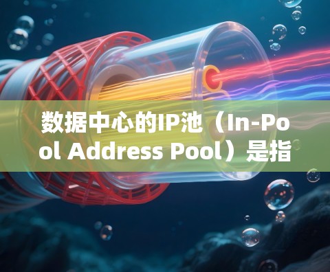 数据中心的IP池（In-Pool Address Pool）是指数据中心服务器上为存储、管理相关数据而使用的IP地址列表。IP池主要用于管理服务器资源，确保服务器的高效运行和数据的安全性