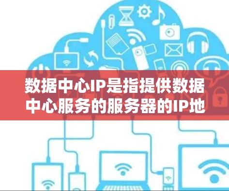 数据中心IP是指提供数据中心服务的服务器的IP地址，用于连接到数据中心内的服务器。这些IP地址通常位于不同的地理位置，如北京和上海。数据中心IP的使用确保了数据中心内的数据传输和存储的稳定性和高效性