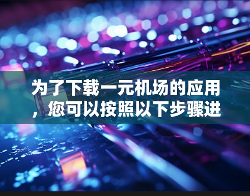 为了下载一元机场的应用,您可以按照以下步骤进行操作 为了下载一元机场的应用,您可以按照以下步骤进行操作