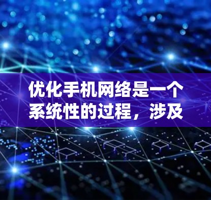 优化手机网络是一个系统性的过程，涉及多个步骤和选择。以下是一个详细的指南，帮助你有效优化你的手机网络