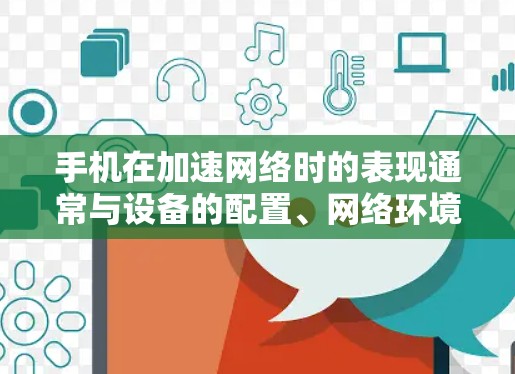 手机在加速网络时的表现通常与设备的配置、网络环境以及使用习惯密切相关。以下是对手机网络加速体验的详细分析 手机在加速网络时的表现通常与设备的配置、网络环境以及使用习惯密切相关。以下是对手机网络加速体验的详细分析