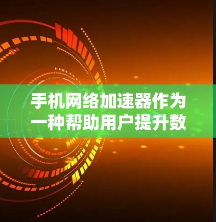 手机网络加速器作为一种帮助用户提升数据下载速度的工具,其功能和效果因用户使用情况而异。以下是对该评测的结构化总结 手机网络加速器作为一种帮助用户提升数据下载速度的工具,其功能和效果因用户使用情况而异。以下是对该评测的结构化总结
