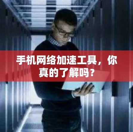 手机网络加速工具,你真的了解吗? 手机网络加速工具,你真的了解吗?