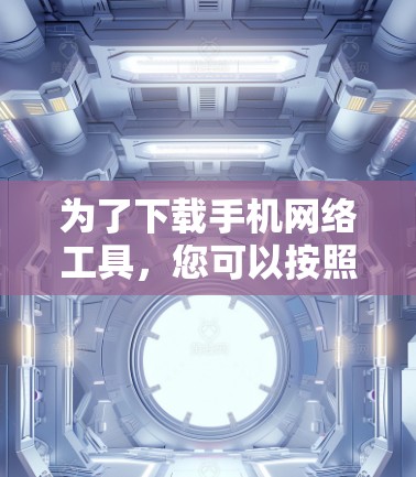 为了下载手机网络工具，您可以按照以下步骤操作
