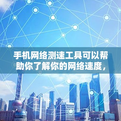 手机网络测速工具可以帮助你了解你的网络速度，这对于优化网络使用和提升使用体验非常重要。以下是几种常见的测速工具