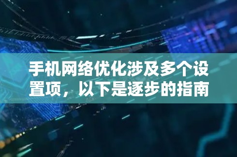 手机网络优化涉及多个设置项，以下是逐步的指南，帮助您理解和操作