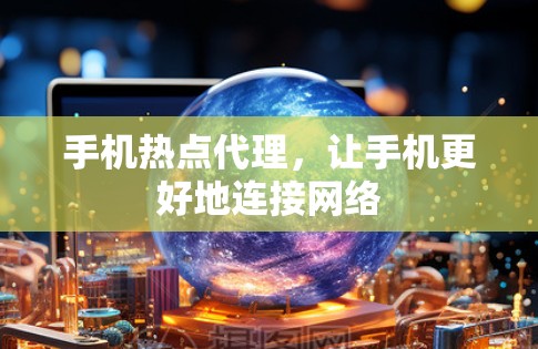 手机热点代理,让手机更好地连接网络 手机热点代理,让手机更好地连接网络
