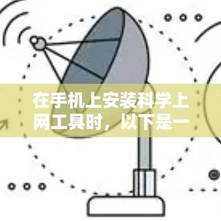 在手机上安装科学上网工具时，以下是一些推荐的步骤和工具，帮助您快速找到适合的解决方案